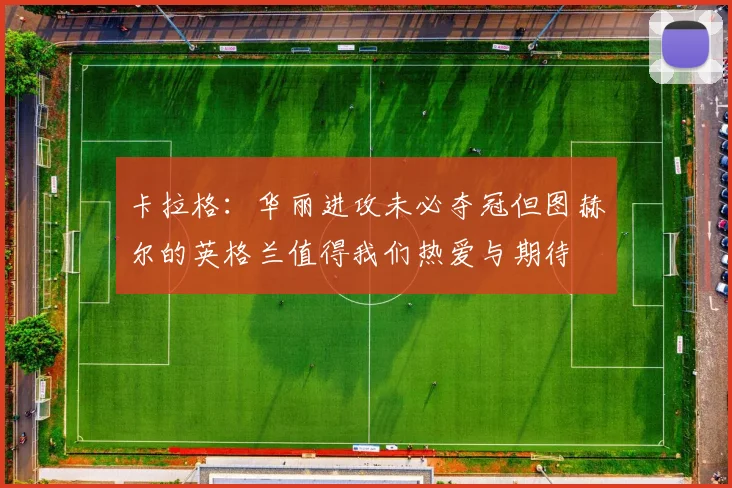 卡拉格：华丽进攻未必夺冠但图赫尔的英格兰值得我们热爱与期待