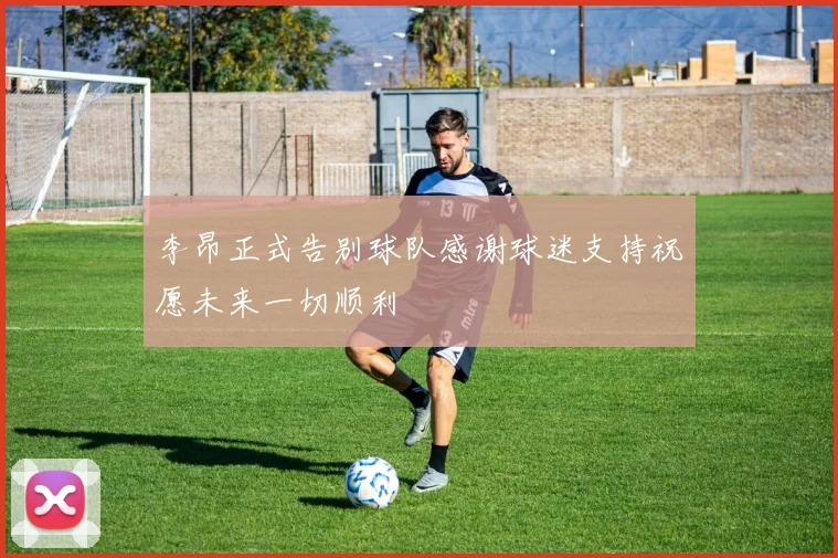 李昂正式告别球队感谢球迷支持祝愿未来一切顺利