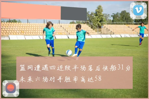 篮网遭遇四连败半场落后快船31分未来六场对手胜率高达58