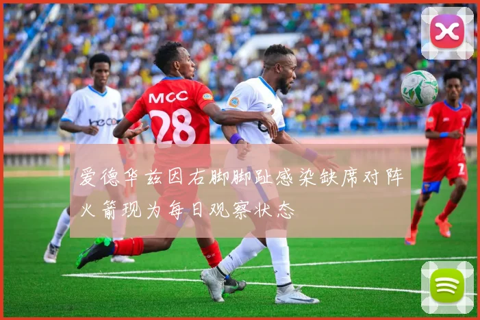爱德华兹因右脚脚趾感染缺席对阵火箭现为每日观察状态