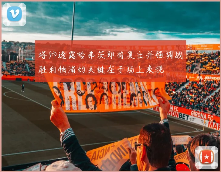 塔帅透露哈弗茨即将复出并强调战胜利物浦的关键在于场上表现