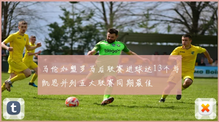 马伦加盟罗马后联赛进球达13个与凯恩并列五大联赛同期最佳