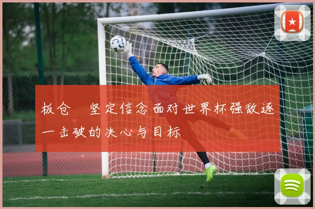 板仓滉坚定信念面对世界杯强敌逐一击破的决心与目标