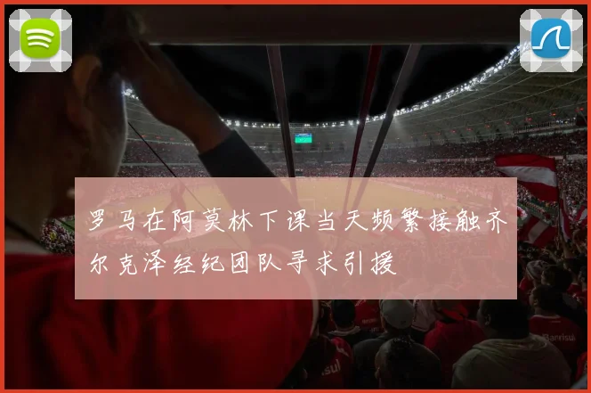罗马在阿莫林下课当天频繁接触齐尔克泽经纪团队寻求引援
