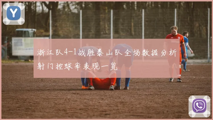 浙江队4-1战胜泰山队全场数据分析射门控球率表现一览