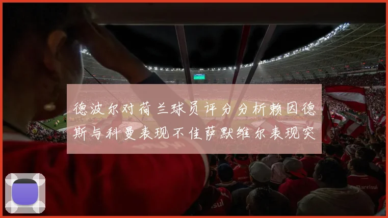 德波尔对荷兰球员评分分析赖因德斯与科曼表现不佳萨默维尔表现突出