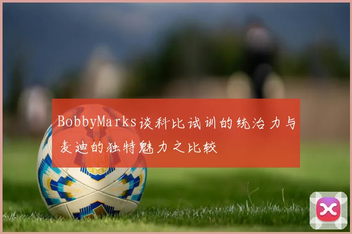 BobbyMarks谈科比试训的统治力与麦迪的独特魅力之比较