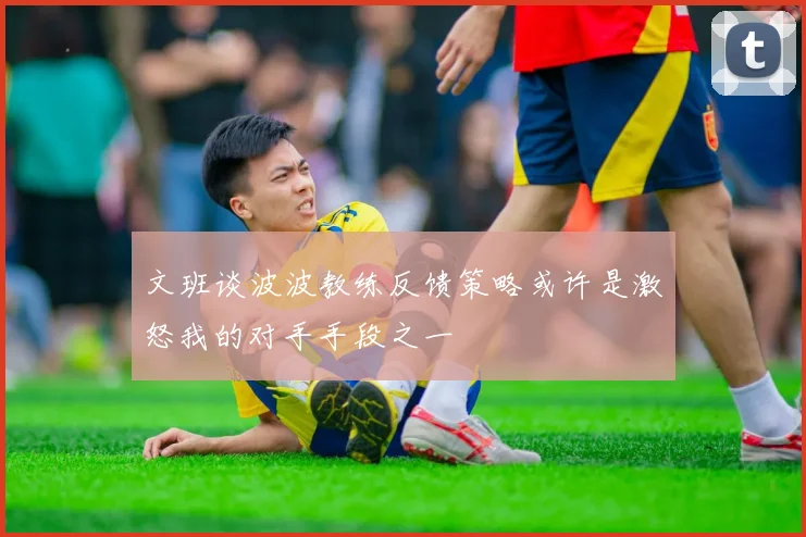 文班谈波波教练反馈策略或许是激怒我的对手手段之一