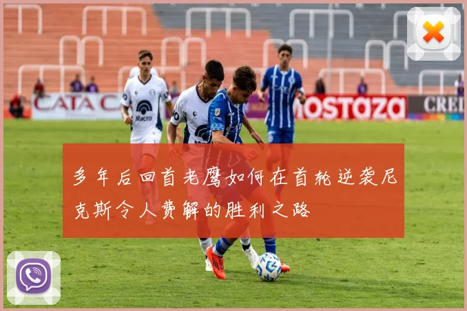 多年后回首老鹰如何在首轮逆袭尼克斯令人费解的胜利之路