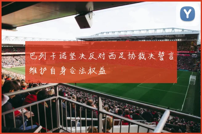 巴列卡诺坚决反对西足协裁决誓言维护自身合法权益
