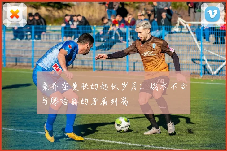 桑乔在曼联的起伏岁月：战术不合与滕哈赫的矛盾纠葛