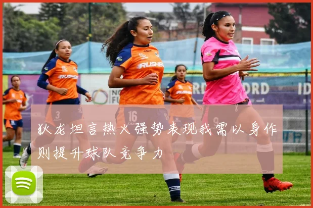狄龙坦言热火强势表现我需以身作则提升球队竞争力